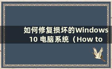 如何修复损坏的Windows 10 电脑系统（How to fix Damaged Windows 10 电脑系统）